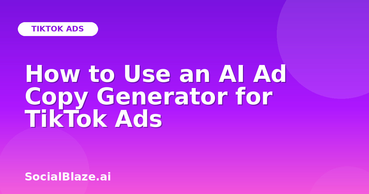 How to Use an AI Ad Copy Generator for TikTok Ads