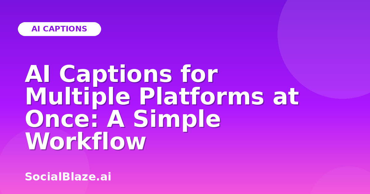 AI Captions for Multiple Platforms at Once: A Simple Workflow