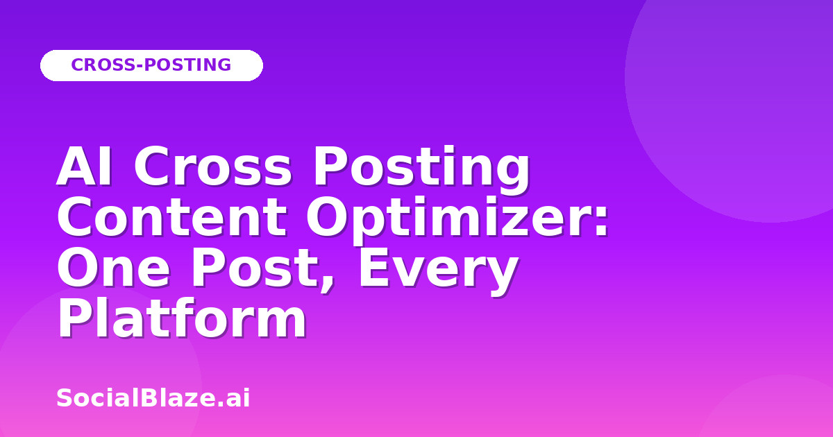AI Cross Posting Content Optimizer: One Post, Every Platform