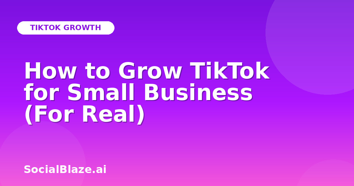 How to Grow TikTok for Small Business (For Real)