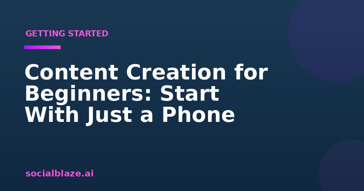 Content Creation for Beginners: Start With Just a Phone