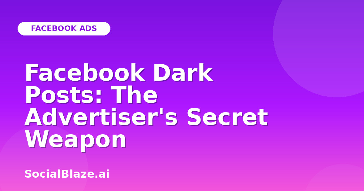 Facebook Dark Posts: The Advertiser's Secret Weapon