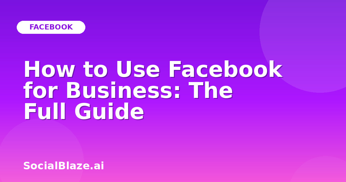 How to Use Facebook for Business: The Full Guide