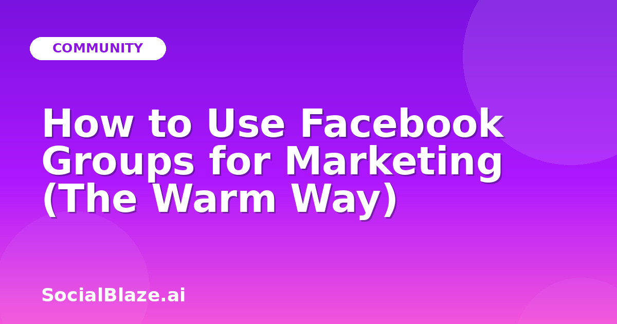 How to Use Facebook Groups for Marketing (The Warm Way)