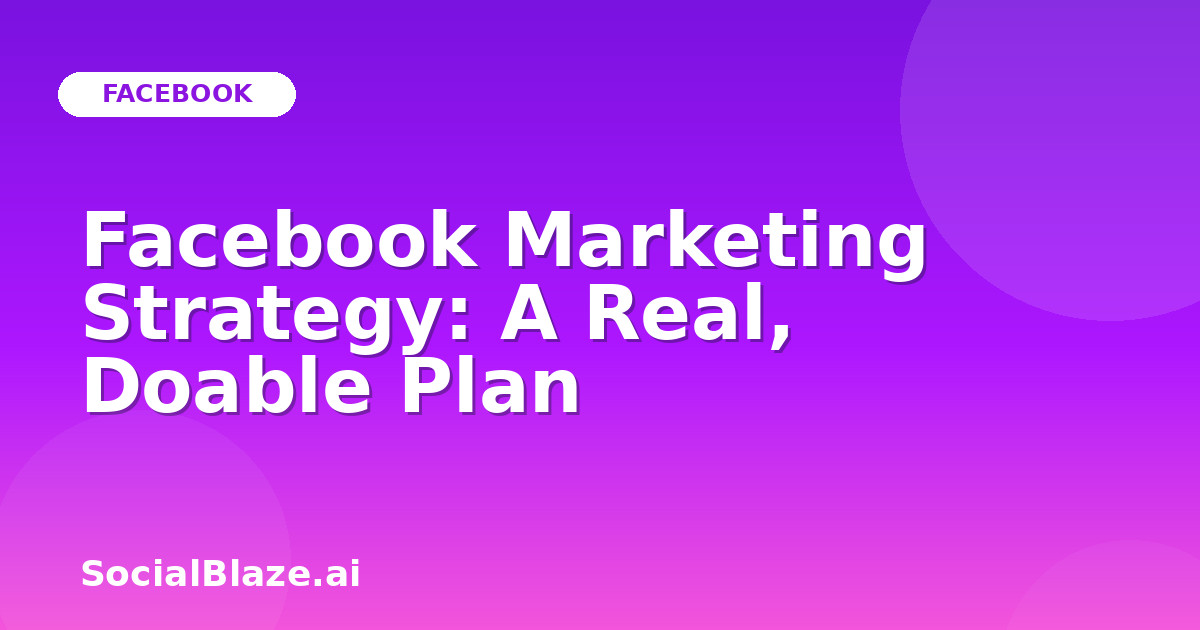 Facebook Marketing Strategy: A Real, Doable Plan