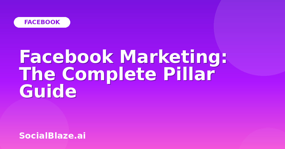 Facebook Marketing: The Complete Pillar Guide