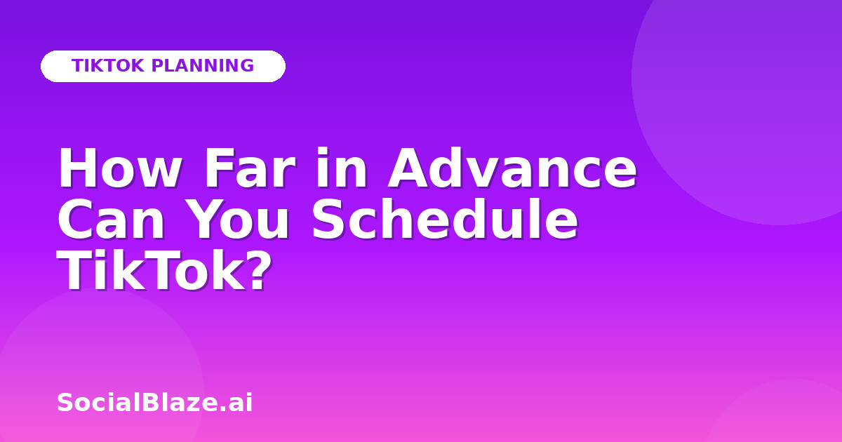 How Far in Advance Can You Schedule TikTok?