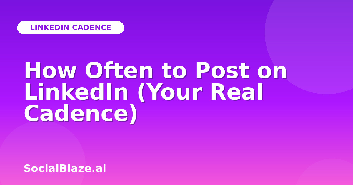 How Often to Post on LinkedIn (Your Real Cadence)