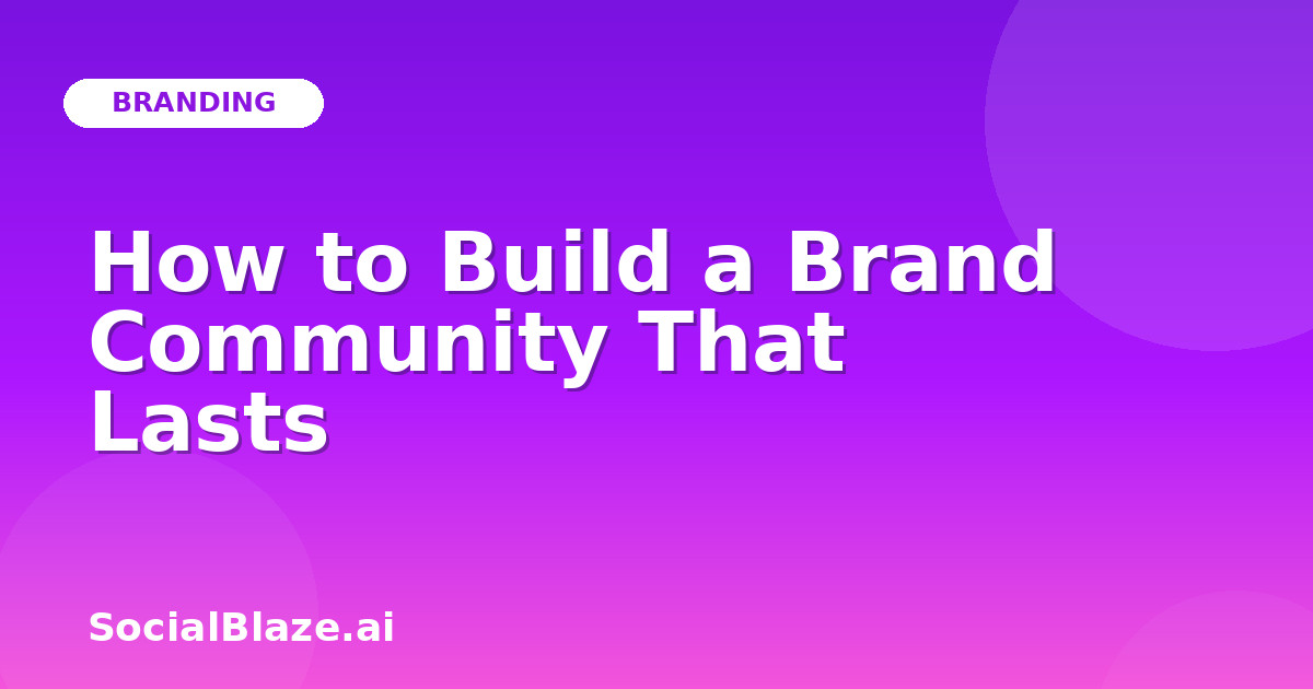How to Build a Brand Community That Lasts