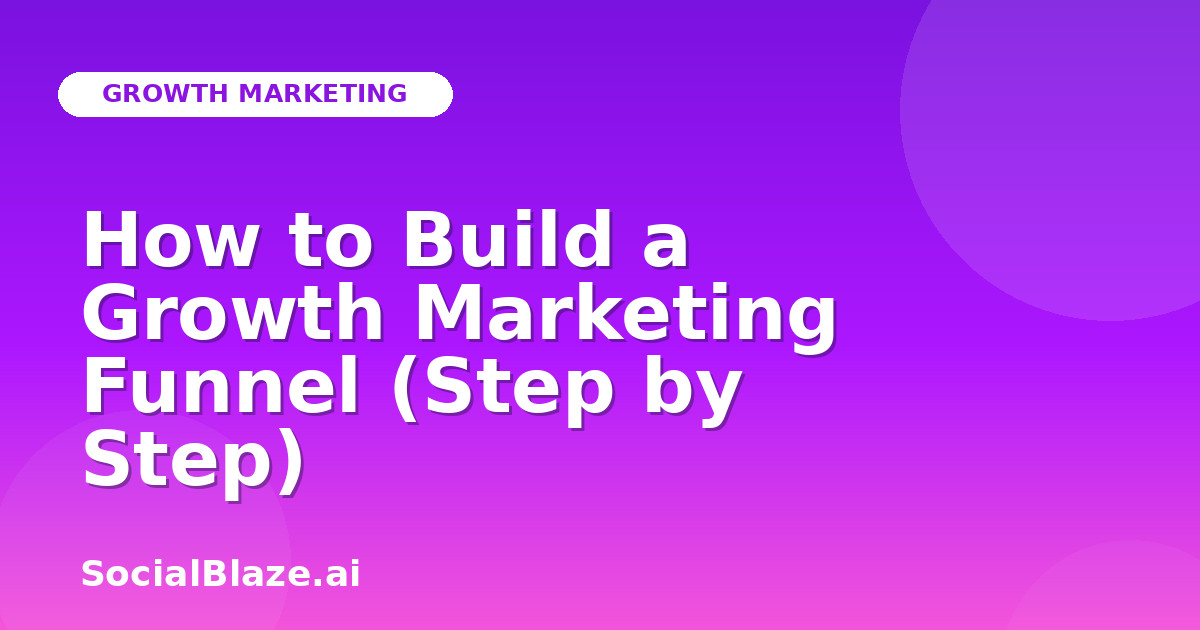 How to Build a Growth Marketing Funnel (Step by Step)