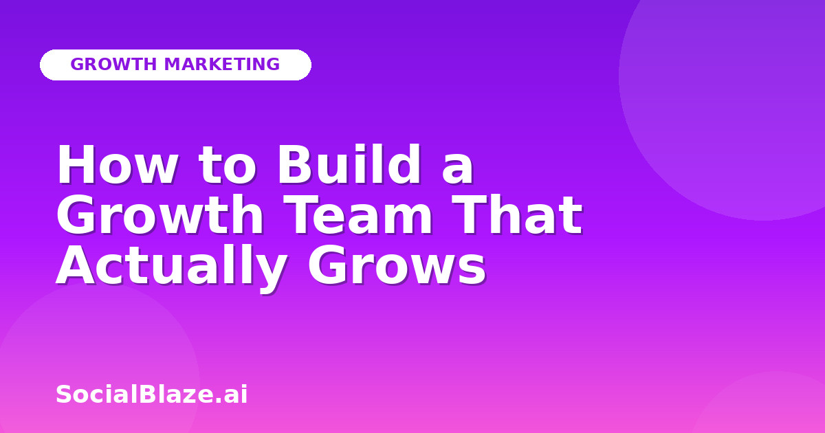 How to Build a Growth Team That Actually Grows