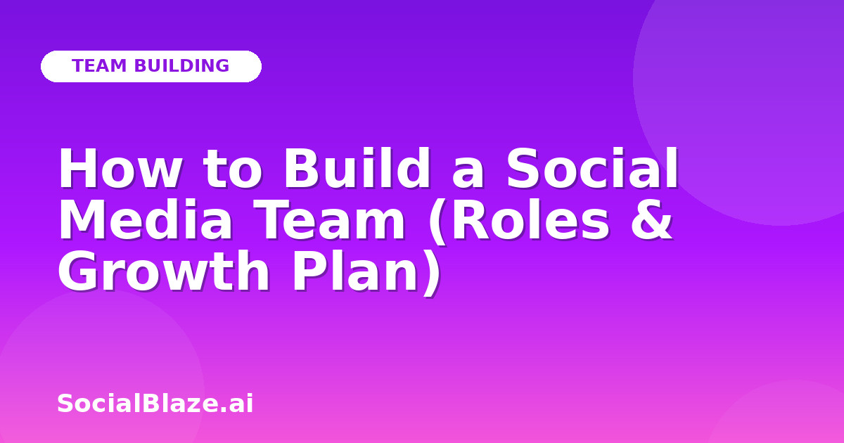 How to Build a Social Media Team (Roles & Growth Plan)