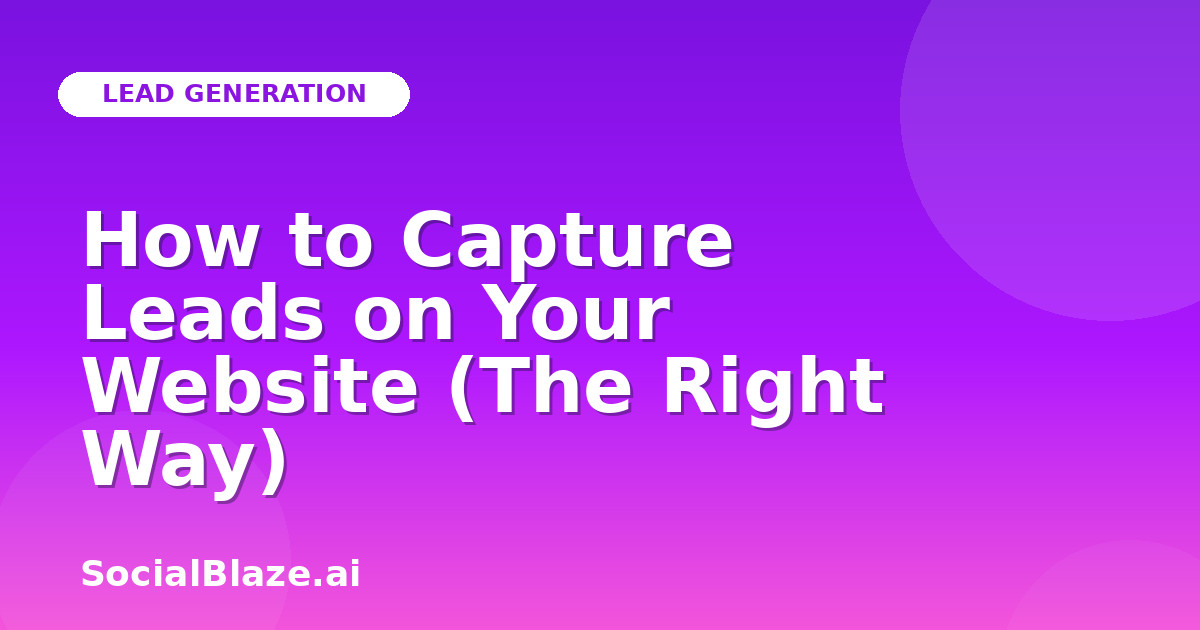 How to Capture Leads on Your Website (The Right Way)