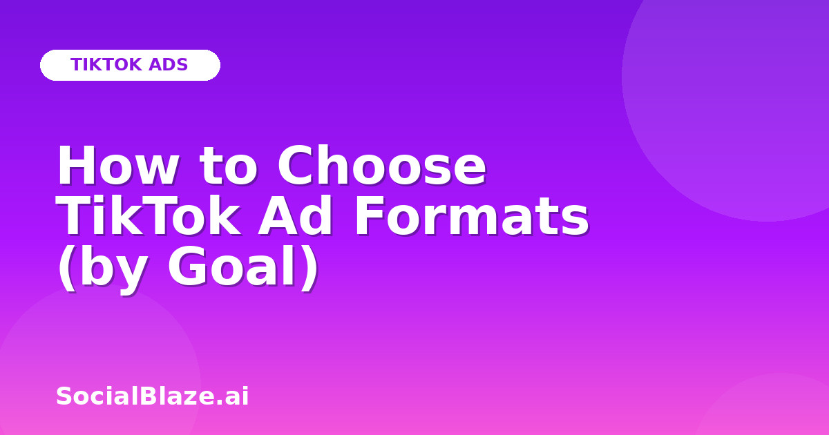 How to Choose TikTok Ad Formats (by Goal)