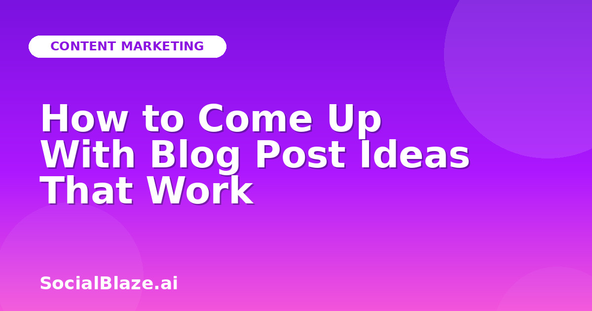 How to Come Up With Blog Post Ideas That Work