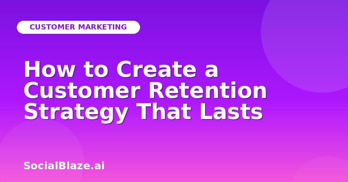 How to Create a Customer Retention Strategy That Lasts