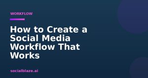 How to Create a Social Media Workflow That Works