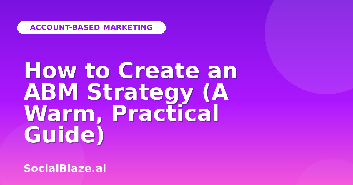 How to Create an ABM Strategy (A Warm, Practical Guide)