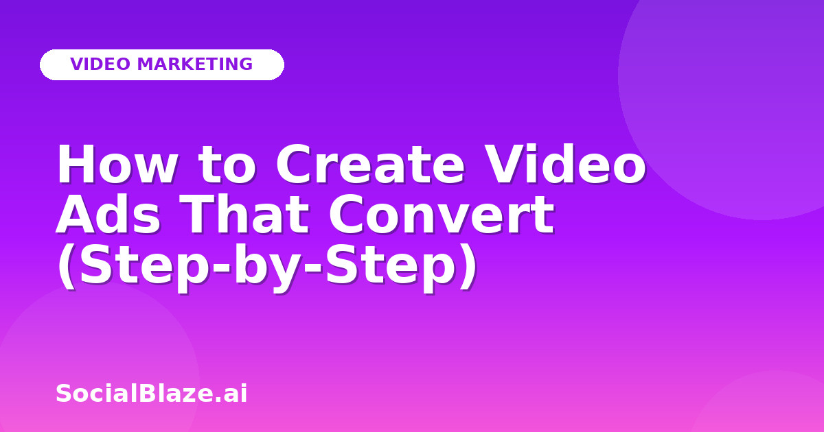 How to Create Video Ads That Convert (Step-by-Step)