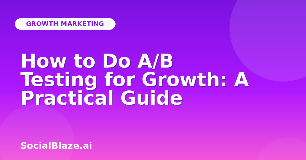 How to Do A/B Testing for Growth: A Practical Guide