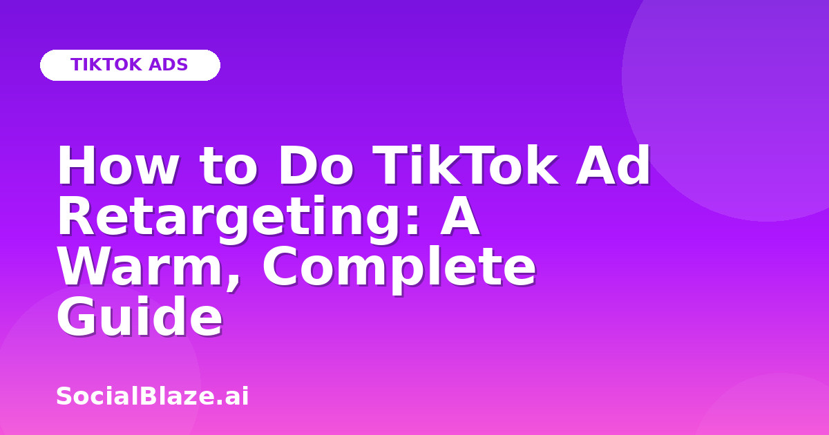 How to Do TikTok Ad Retargeting: A Warm, Complete Guide