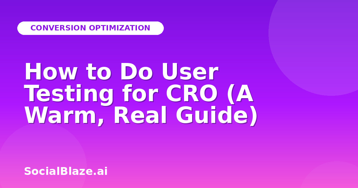 How to Do User Testing for CRO (A Warm, Real Guide)