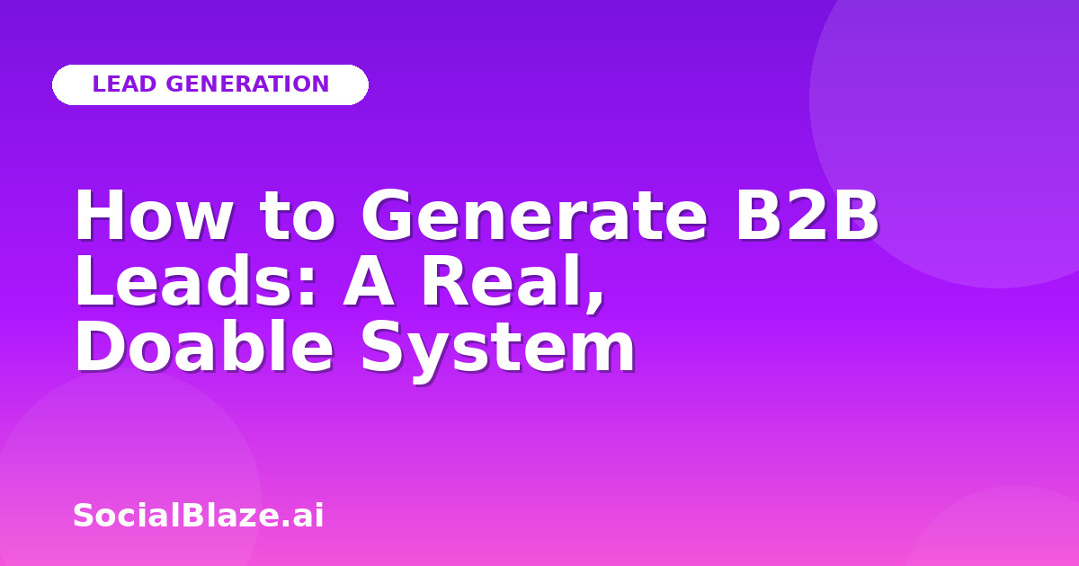 How to Generate B2B Leads: A Real, Doable System