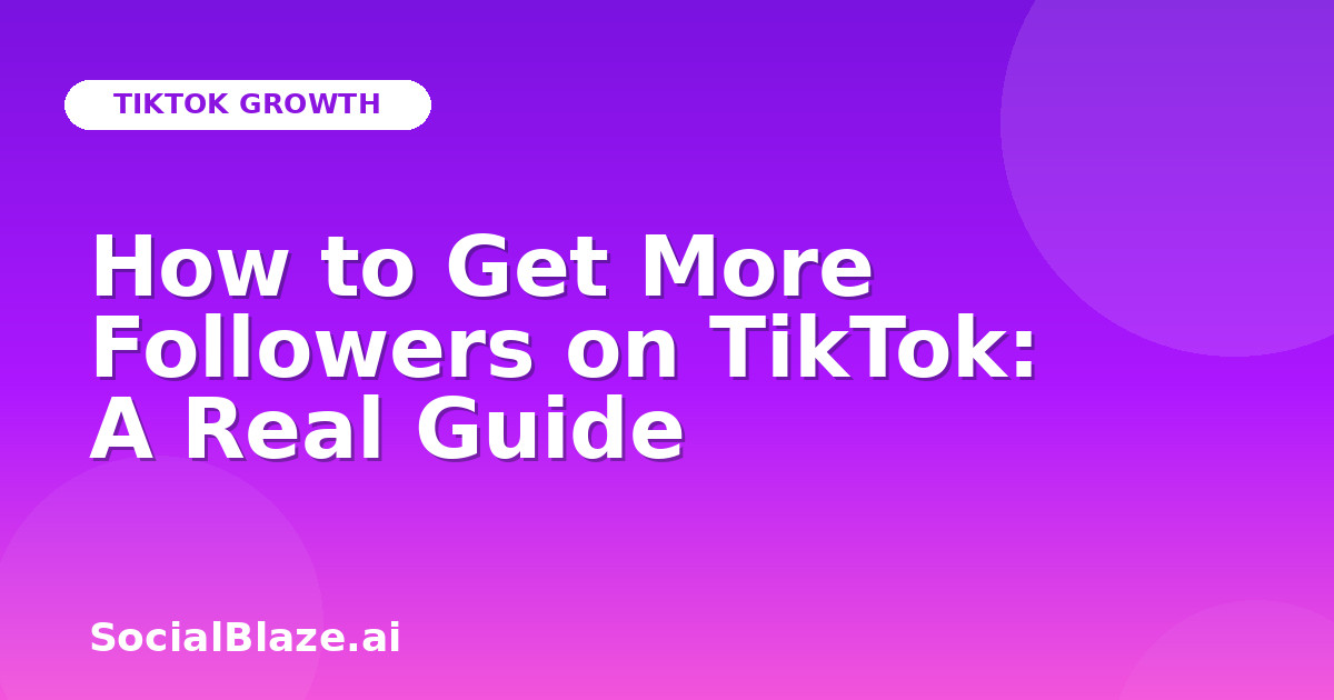 How to Get More Followers on TikTok: A Real Guide