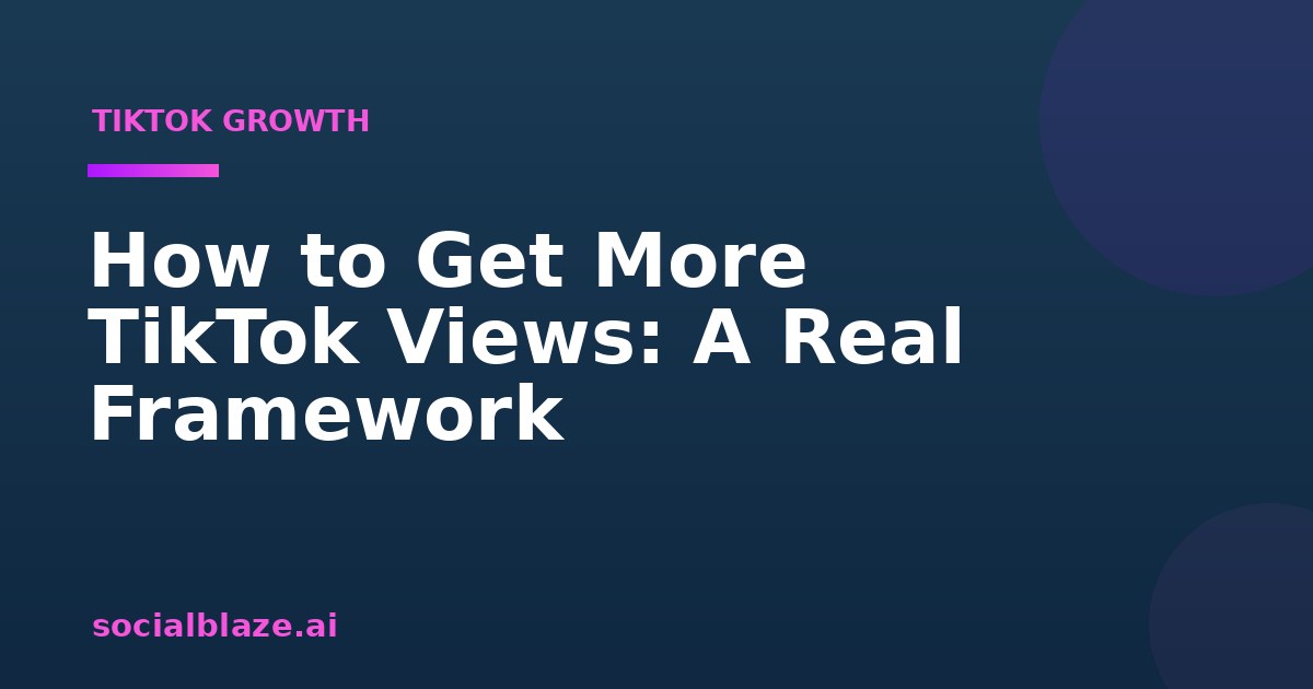 How to Get More TikTok Views: A Real Framework