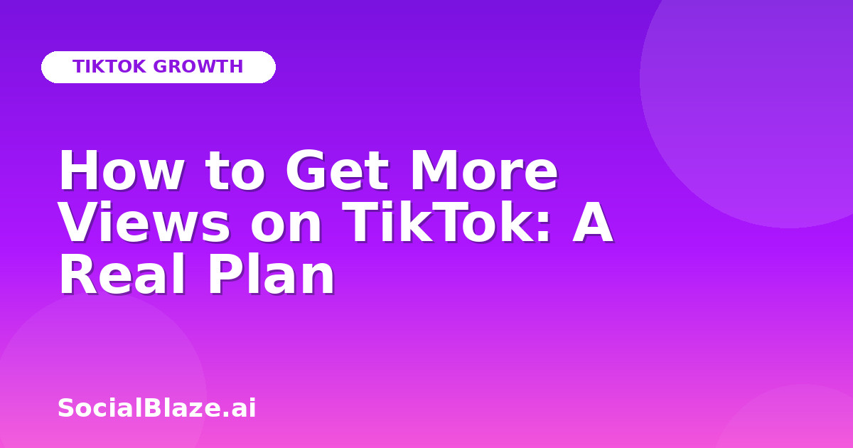 How to Get More Views on TikTok: A Real Plan