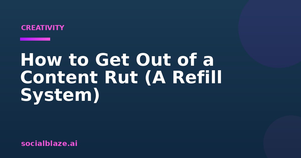 How to Get Out of a Content Rut (A Refill System)