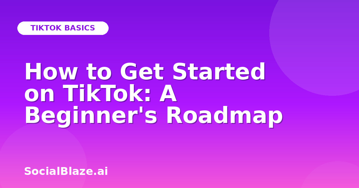 How to Get Started on TikTok: A Beginner's Roadmap