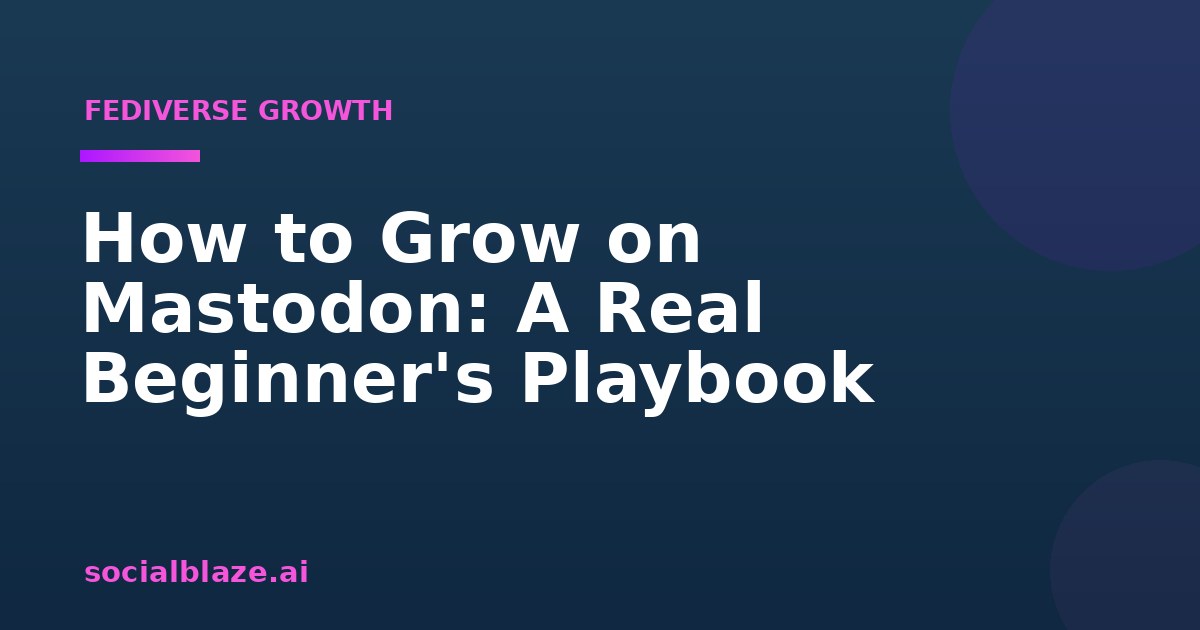 How to Grow on Mastodon: A Real Beginner's Playbook