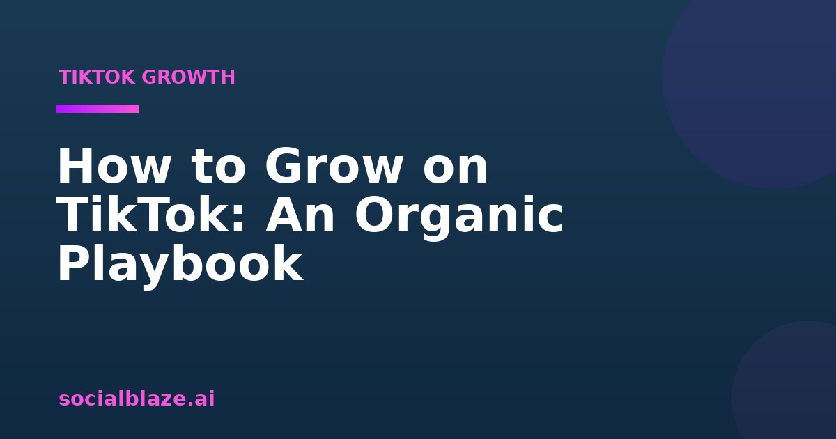 How to Grow on TikTok: An Organic Playbook
