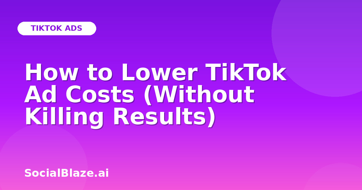 How to Lower TikTok Ad Costs (Without Killing Results)