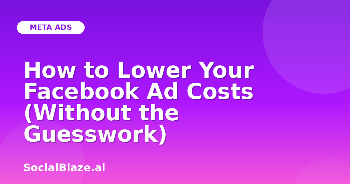 How to Lower Your Facebook Ad Costs (Without the Guesswork)