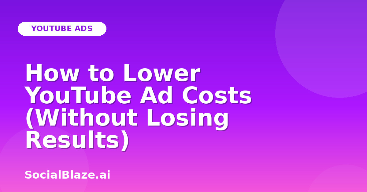 How to Lower YouTube Ad Costs (Without Losing Results)