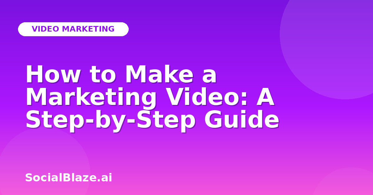 How to Make a Marketing Video: A Step-by-Step Guide