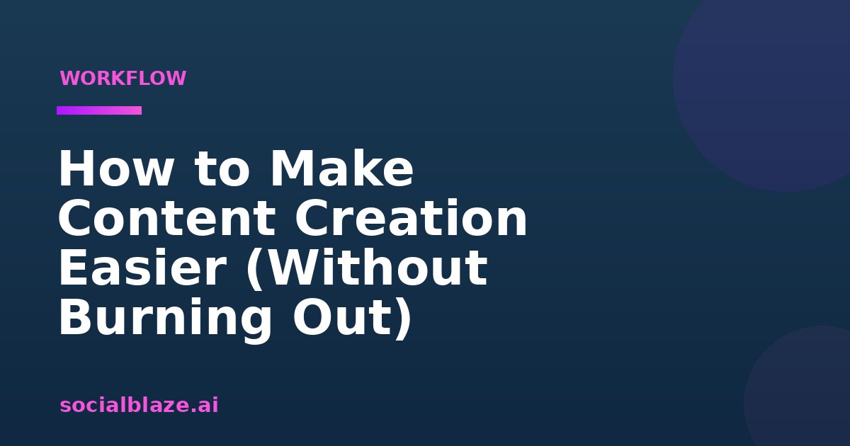 How to Make Content Creation Easier (Without Burning Out)