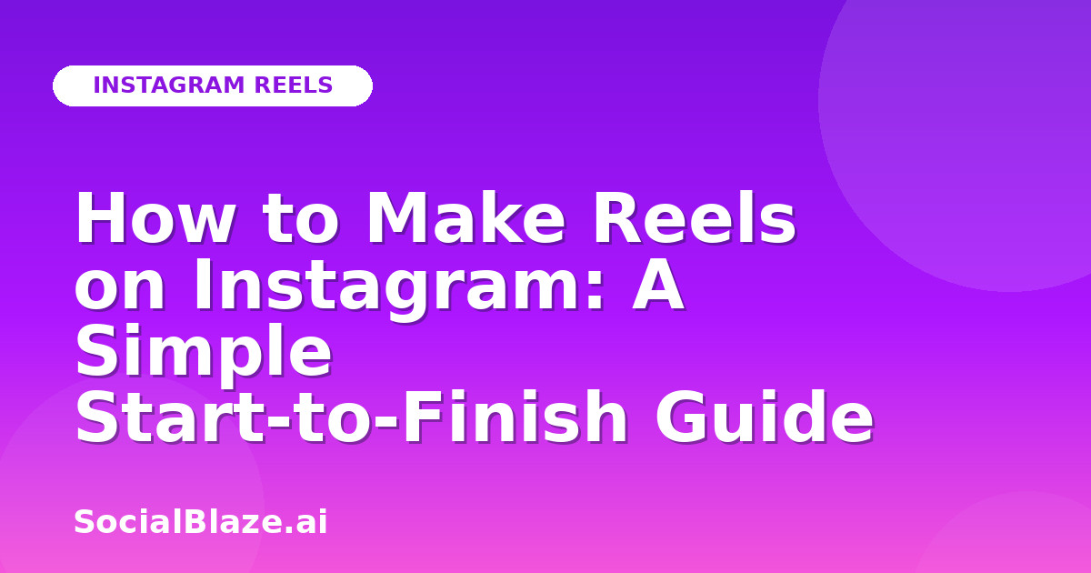 How to Make Reels on Instagram: A Simple Start-to-Finish Guide