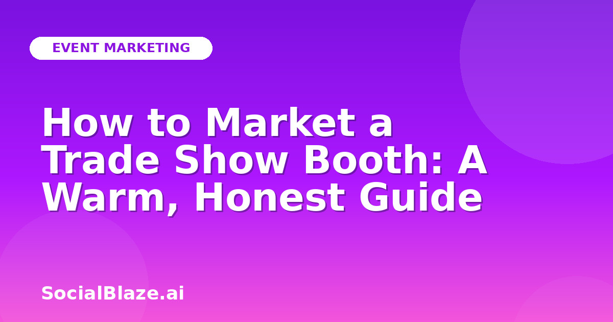 How to Market a Trade Show Booth: A Warm, Honest Guide