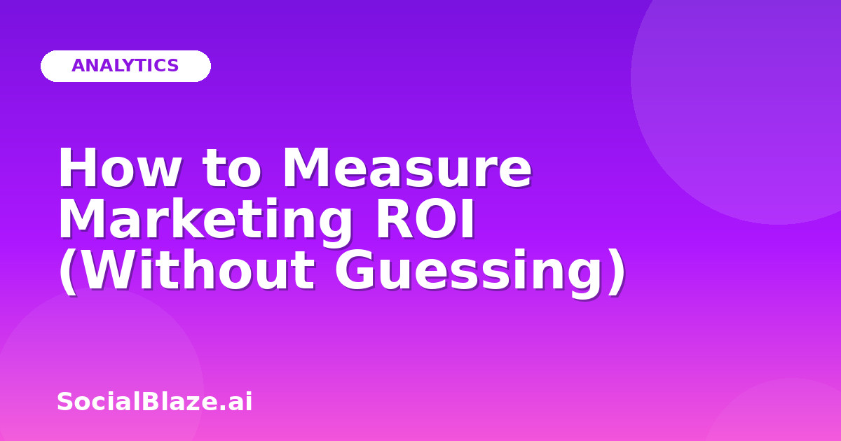 How to Measure Marketing ROI (Without Guessing)