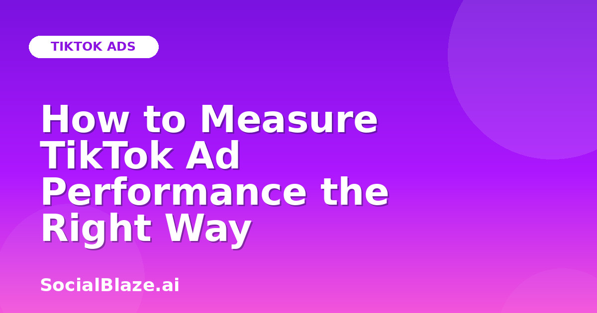 How to Measure TikTok Ad Performance the Right Way