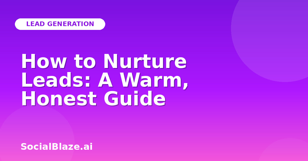 How to Nurture Leads: A Warm, Honest Guide