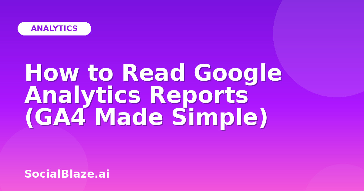 How to Read Google Analytics Reports (GA4 Made Simple)
