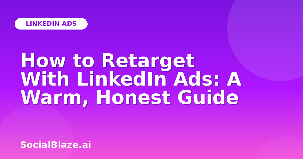 How to Retarget With LinkedIn Ads: A Warm, Honest Guide