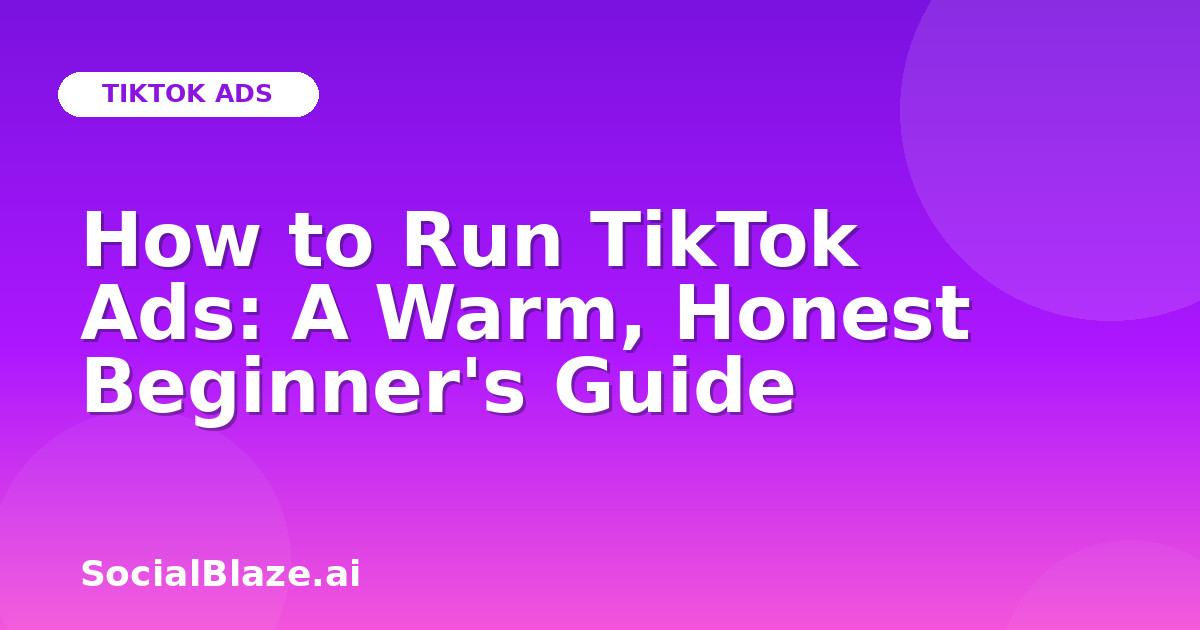 How to Run TikTok Ads: A Warm, Honest Beginner's Guide