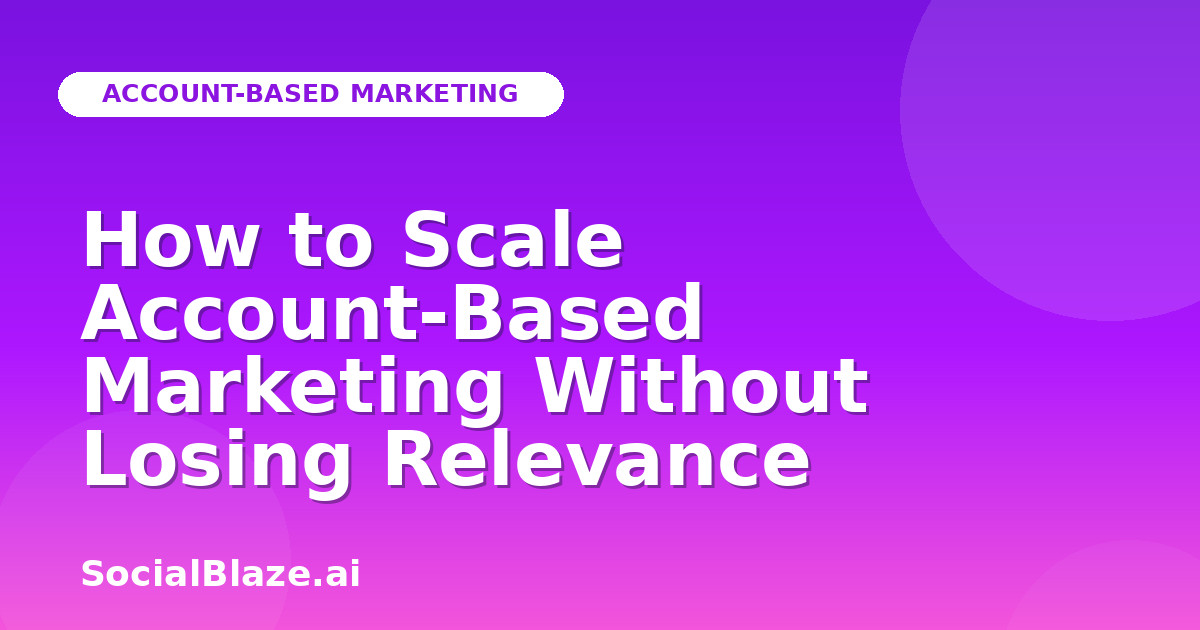 How to Scale Account-Based Marketing Without Losing Relevance