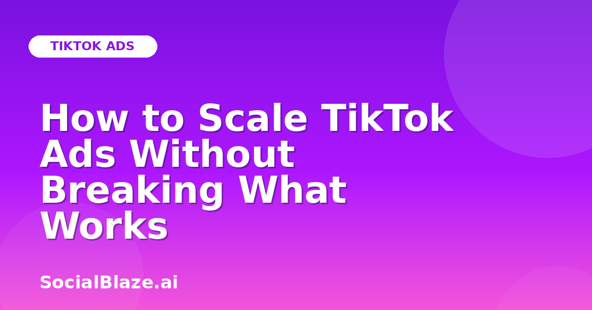 How to Scale TikTok Ads Without Breaking What Works