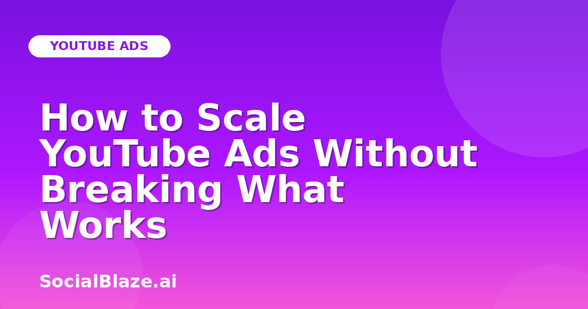 How to Scale YouTube Ads Without Breaking What Works
